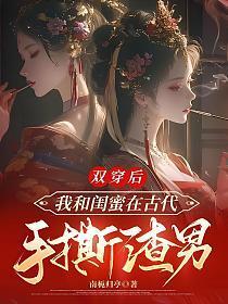 双穿后，我和闺蜜在古代手撕渣男